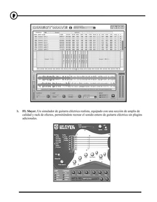 h.   FL Slayer. Un simulador de guitarra eléctrica realista, equipado con una sección de amplis de
     calidad y rack de efectos, permitiéndote recrear el sonido entero de guitarra eléctrica sin plugins
     adicionales.
 
