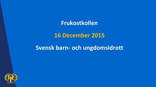 Frukostkollen
16 December 2015
Svensk barn- och ungdomsidrott
 