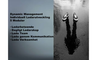 Dynamic Management
Individuell Ledarutveckling
5 Moduler
• Ledarbeteende
• Dagligt Ledarskap
• Leda Team
• Leda genom Kommunikation
• Leda Verksamhet
 