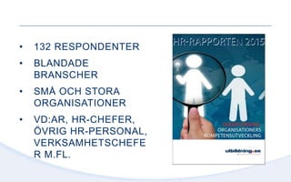 • 132 RESPONDENTER
• BLANDADE
BRANSCHER
• SMÅ OCH STORA
ORGANISATIONER
• VD:AR, HR-CHEFER,
ÖVRIG HR-PERSONAL,
VERKSAMHETSCHEFE
R M.FL.
 