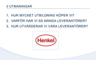 3 UTMANINGAR
1. HUR MYCKET UTBILDNING KÖPER VI?
2. VARFÖR HAR VI SÅ MÅNGA LEVERANTÖRER?
3. HUR UTVÄRDERAR VI VÅRA LEVERANTÖRER?
 