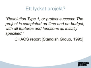Ett lyckat projekt?
"Resolution Type 1, or project success: The
project is completed on-time and on-budget,
with all featu...
