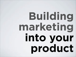 Building
marketing
 into your
  product
 