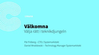 Välkomna

Välja rätt i teknikdjungeln
Pär Fröberg – CTO / Systemarkitekt
Daniel Wroblewski – Technology Manager Systemarkitekt

 