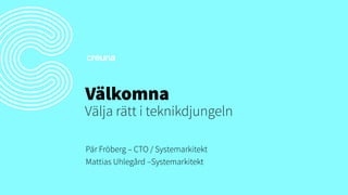Välkomna
Pär Fröberg – CTO / Systemarkitekt
Mattias Uhlegård –Systemarkitekt
Välja rätt i teknikdjungeln
 