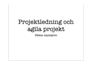 Projektledning och
   agila projekt
     Håkan Appelgren
 