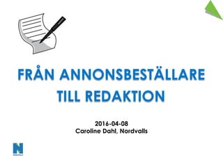 FRÅN ANNONSBESTÄLLARE
TILL REDAKTION
2016-­04-­08
Caroline Dahl, Nordvalls
 