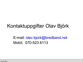 Kontaktuppgifter Olav Björk E-mail:  [email_address] Mobil:  070-523 6113 