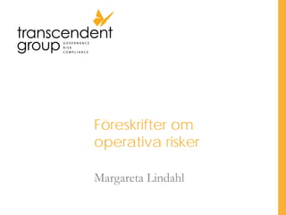 Föreskrifter om
operativa risker
Margareta Lindahl

 