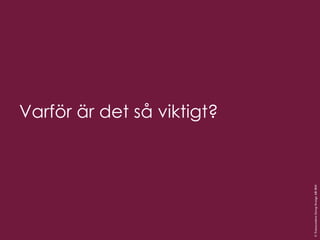 Varför är det så viktigt? 
© Transcendent Group Sverige AB 2014 
 