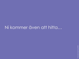 Ni kommer även att hitta… 
© Transcendent Group Sverige AB 2014 
 