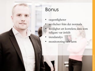 Bonus 
•oegentligheter 
•avvikelser från det normala 
•möjlighet att korrelera data som tidigare var åtskilt 
•trendanalys 
•monitorering och larm 
© Transcendent Group Sverige AB 2014 
 