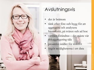 Avslutningsvis 
•det är bråttom 
•tänk efter före och bygg för att aggregera och analysera hierarkiskt, på tvären och ad hoc 
•världen förändras –det måste vår riskaggregering tåla 
•proaktivt istället för reaktivt 
•frigör möjligheterna i ert data 
© Transcendent Group Sverige AB 2014 
 
