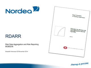 RDARR 
Risk Data Aggregation and Risk Reporting 
BCBS239 
Elisabeth Antonsson 26 November 2014 
 