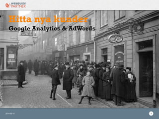 2014-03-12 5
Hitta nya kunder
Google Analytics & AdWords
 