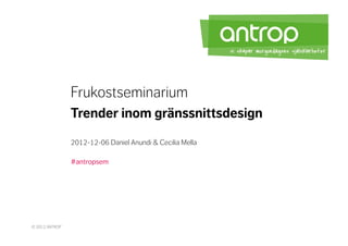 Frukostseminarium
                Trender inom gränssnittsdesign
                2012-12-06 Daniel Anundi & Cecilia Mella

                #antropsem




© 2012 ANTROP
 