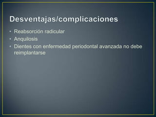 • Reabsorción radicular
• Anquilosis
• Dientes con enfermedad periodontal avanzada no debe
  reimplantarse
 