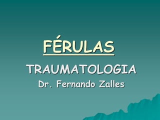 FÉRULAS
TRAUMATOLOGIA
Dr. Fernando Zalles
 