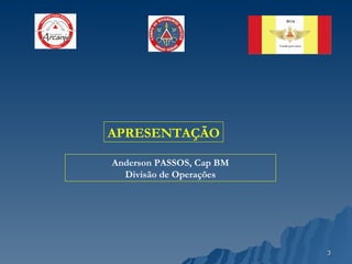 APRESENTAÇÃO Anderson PASSOS, Cap BM Divisão de Operações 