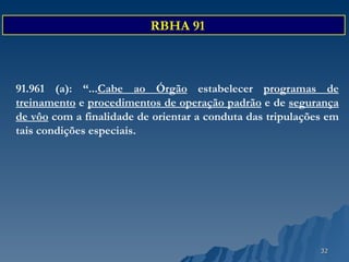 91.961 (a): “... Cabe ao Órgão  estabelecer  programas de treinamento  e  procedimentos de operação padrão  e de  segurança de vôo  com a finalidade de orientar a conduta das tripulações em tais condições especiais.   RBHA 91 