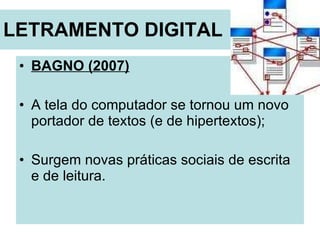 LETRAMENTO DIGITAL   BAGNO (2007) A tela do computador se tornou um novo portador de textos (e de hipertextos); Surgem novas práticas sociais de escrita e de leitura. 
