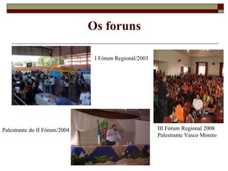 Os foruns I Fórum Regional/2003  Palestrante do II Fórum/2004 III Fórum Regional 2008 Palestrante Vasco Moreto 