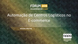 Automação de Centros Logísticos no
E-commerce
MAURO FREITAG
 