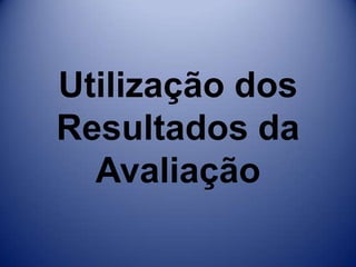 Utilização dos Resultados da Avaliação