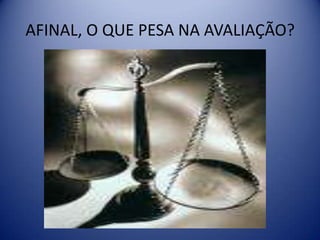 AFINAL, O QUE PESA NA AVALIAÇÃO?