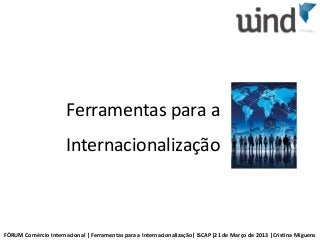 Ferramentas para a
                      Internacionalização



FÓRUM Comércio Internacional | Ferramentas para a Internacionalização| ISCAP|21 de Março de 2013 |Cristina Miguens
 