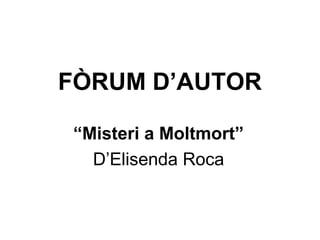 FÒRUM D’AUTOR
“Misteri a Moltmort”
D’Elisenda Roca
 