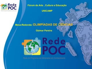 Fórum de Arte , Cultura e Educação

                    UNICAMP




Mesa-Redonda: OLIMPÍADAS        DE CIÊNCIAS
               Ozimar Pereira
 