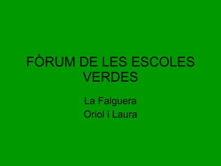 FÒRUM DE LES ESCOLES VERDES La Falguera Oriol i Laura 