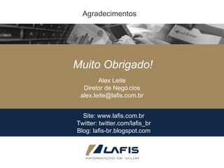 Site: www.lafis.com.br Twitter: twitter.com/lafis_br Blog: lafis-br.blogspot.com Muito Obrigado! Agradecimentos Alex Leite Diretor de Negócios [email_address] 