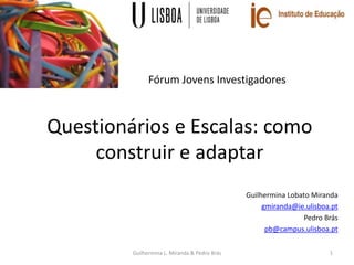 Questionários e Escalas: como
construir e adaptar
Guilhermina Lobato Miranda
gmiranda@ie.ulisboa.pt
Pedro Brás
pb@campus.u...