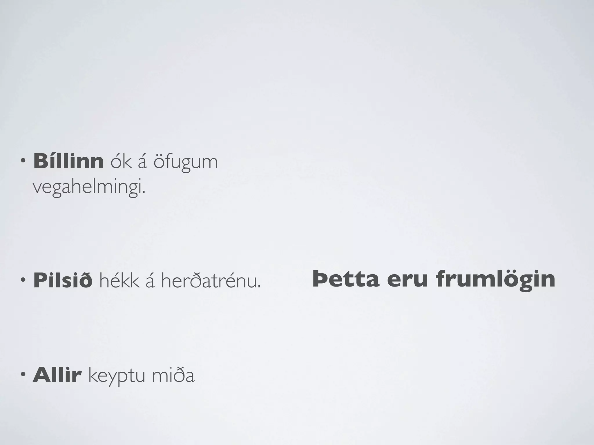 • Bíllinnók á öfugum
 vegahelmingi.



• Pilsið   hékk á herðatrénu.   Þetta eru frumlögin


• Allir   keyptu miða
 