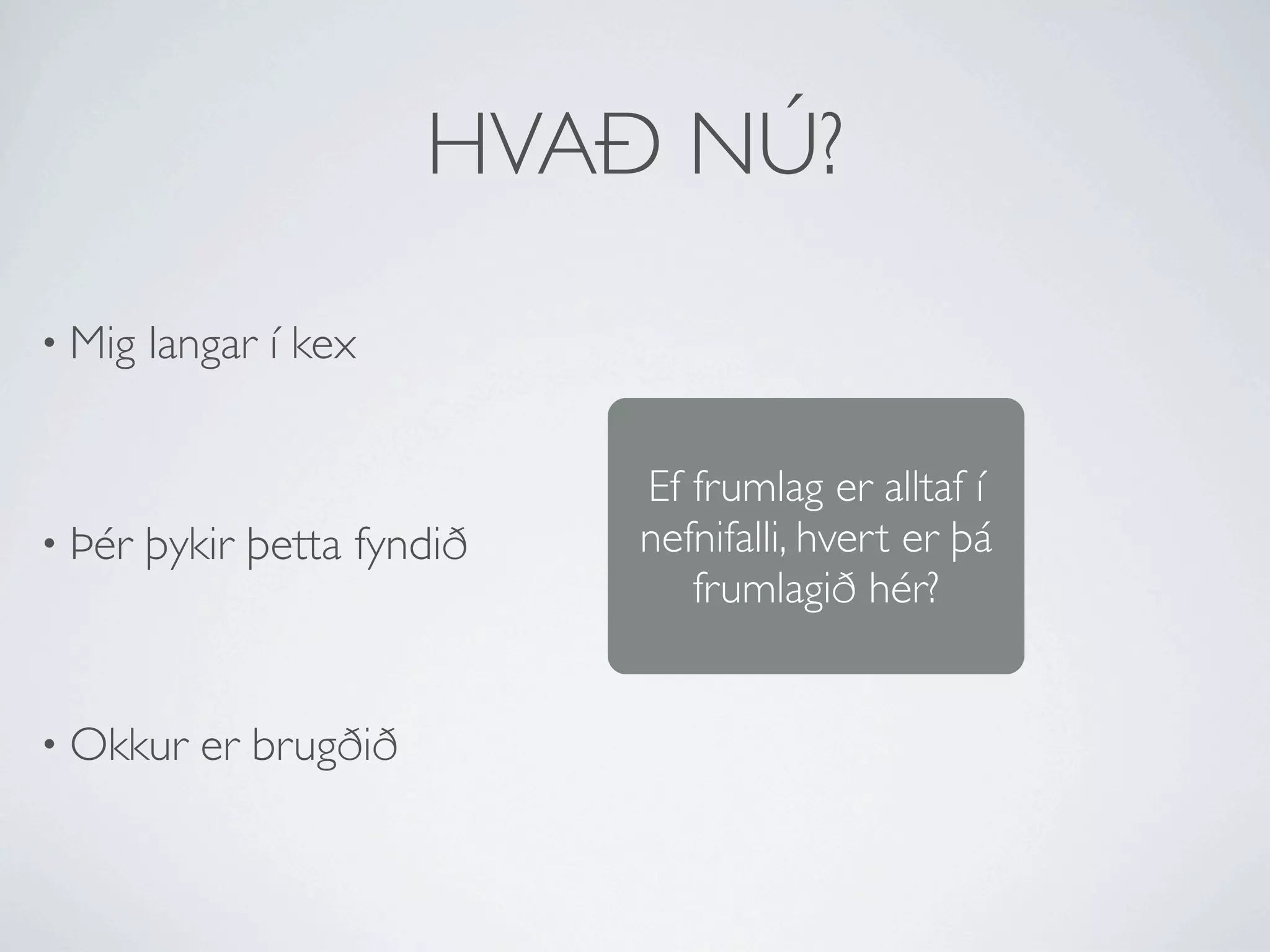HVAÐ NÚ?

• Mig   langar í kex


                             Ef frumlag er alltaf í
• Þér   þykir þetta fyndið   nefnifalli, hvert er þá
                                frumlagið hér?


• Okkur    er brugðið
 