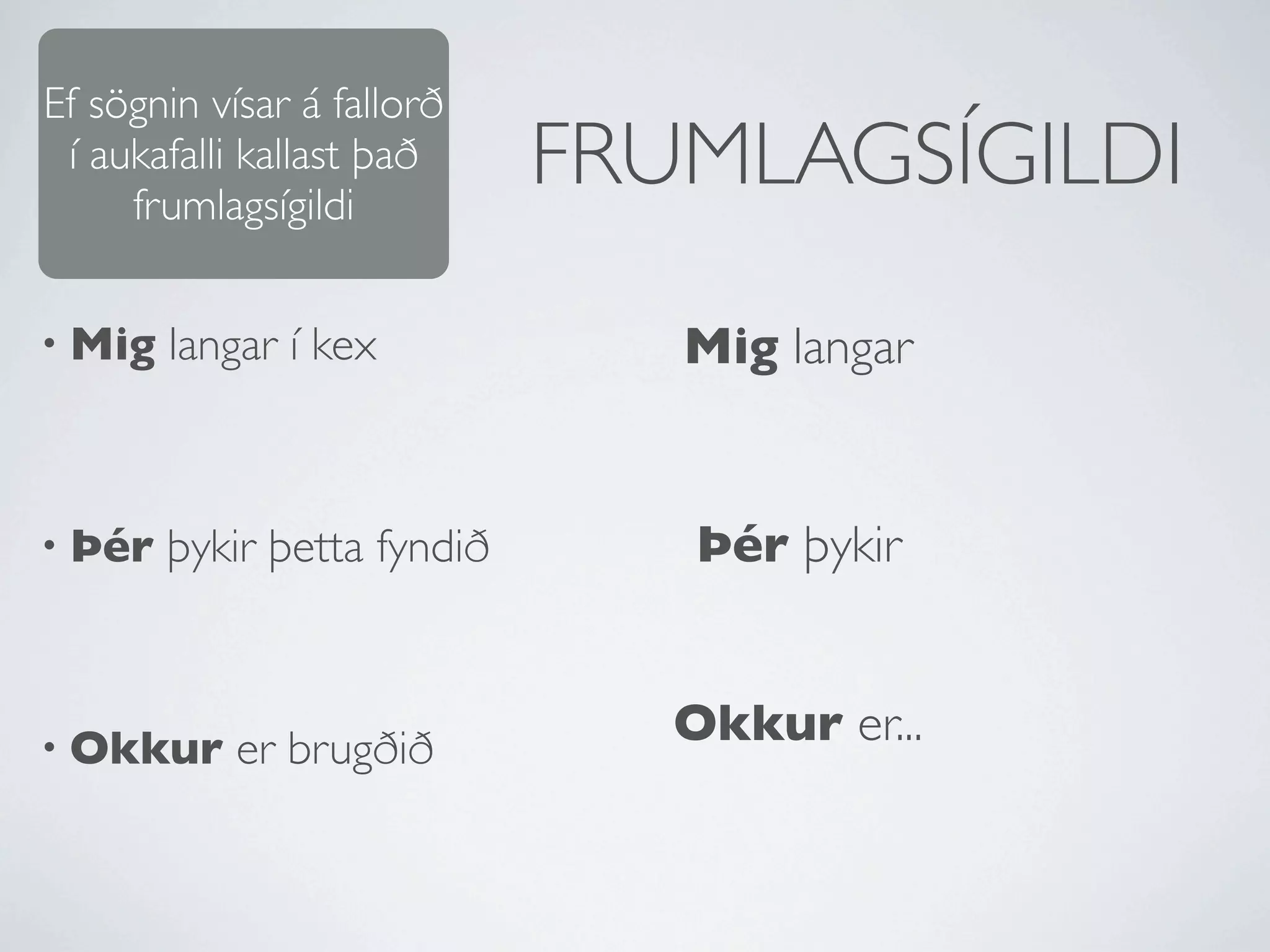 Ef sögnin vísar á fallorð
 í aukafalli kallast það
     frumlagsígildi
                             FRUMLAGSÍGILDI
• Mig   langar í kex            Mig langar


• Þér   þykir þetta fyndið      Þér þykir


• Okkur     er brugðið          Okkur er...
 
