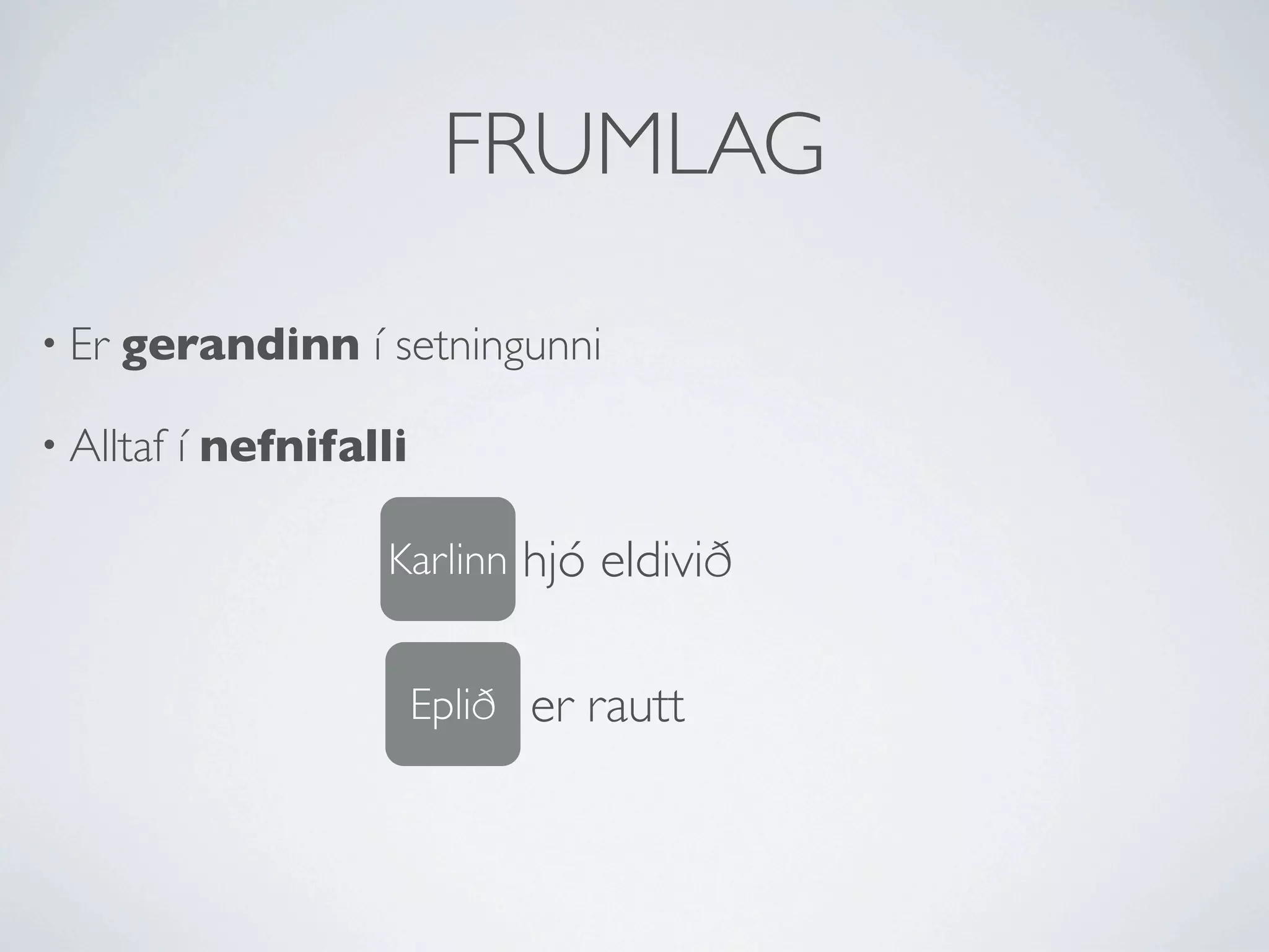 FRUMLAG

• Er   gerandinn í setningunni

• Alltaf   í nefnifalli

                     Karlinn hjó eldivið


                          Eplið er rautt
 