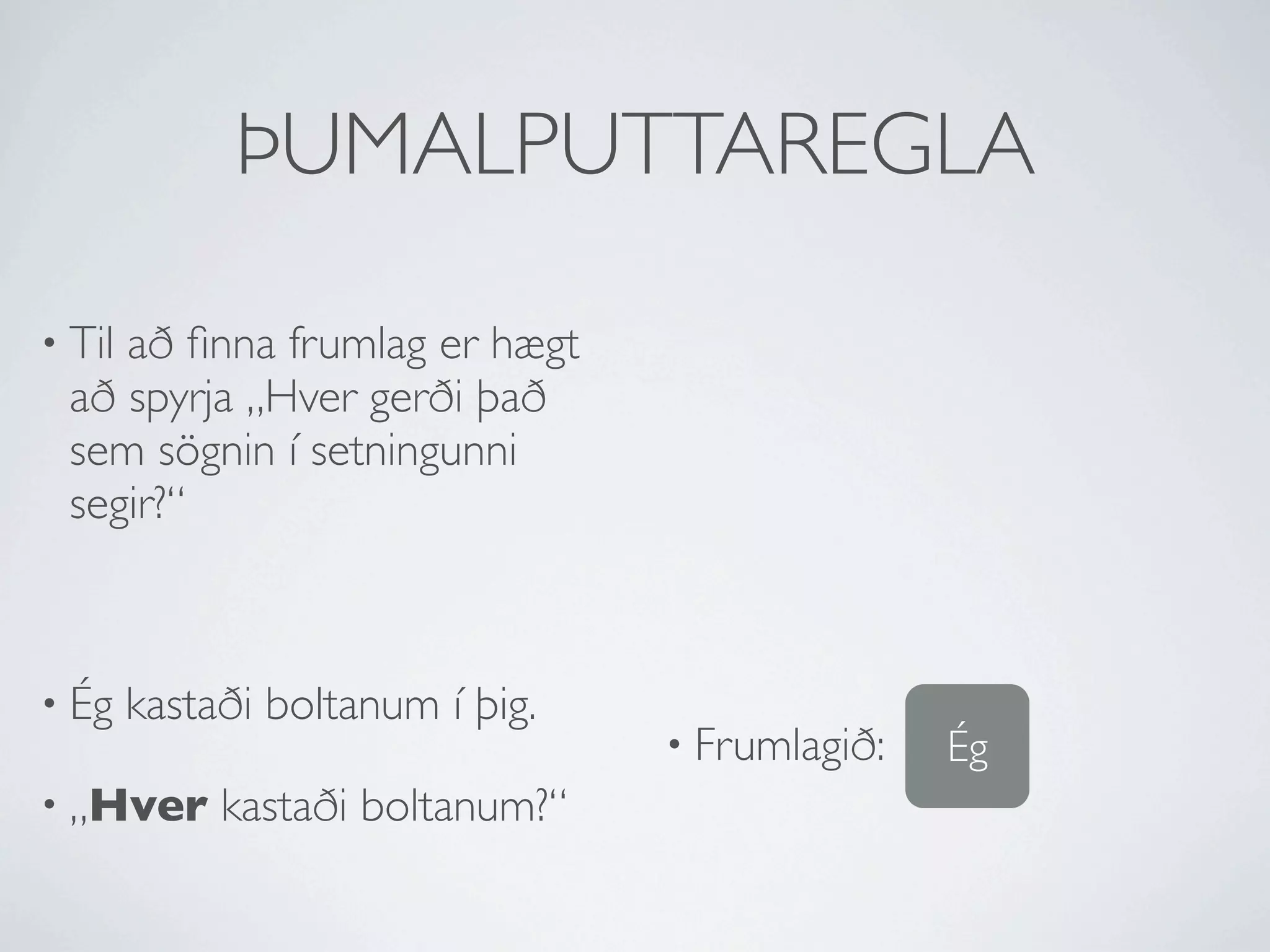 ÞUMALPUTTAREGLA

• Til
    að ﬁnna frumlag er hægt
 að spyrja „Hver gerði það
 sem sögnin í setningunni
 segir?“



• Ég    kastaði boltanum í þig.
                                  • Frumlagið:   Ég
• „Hver      kastaði boltanum?“
 