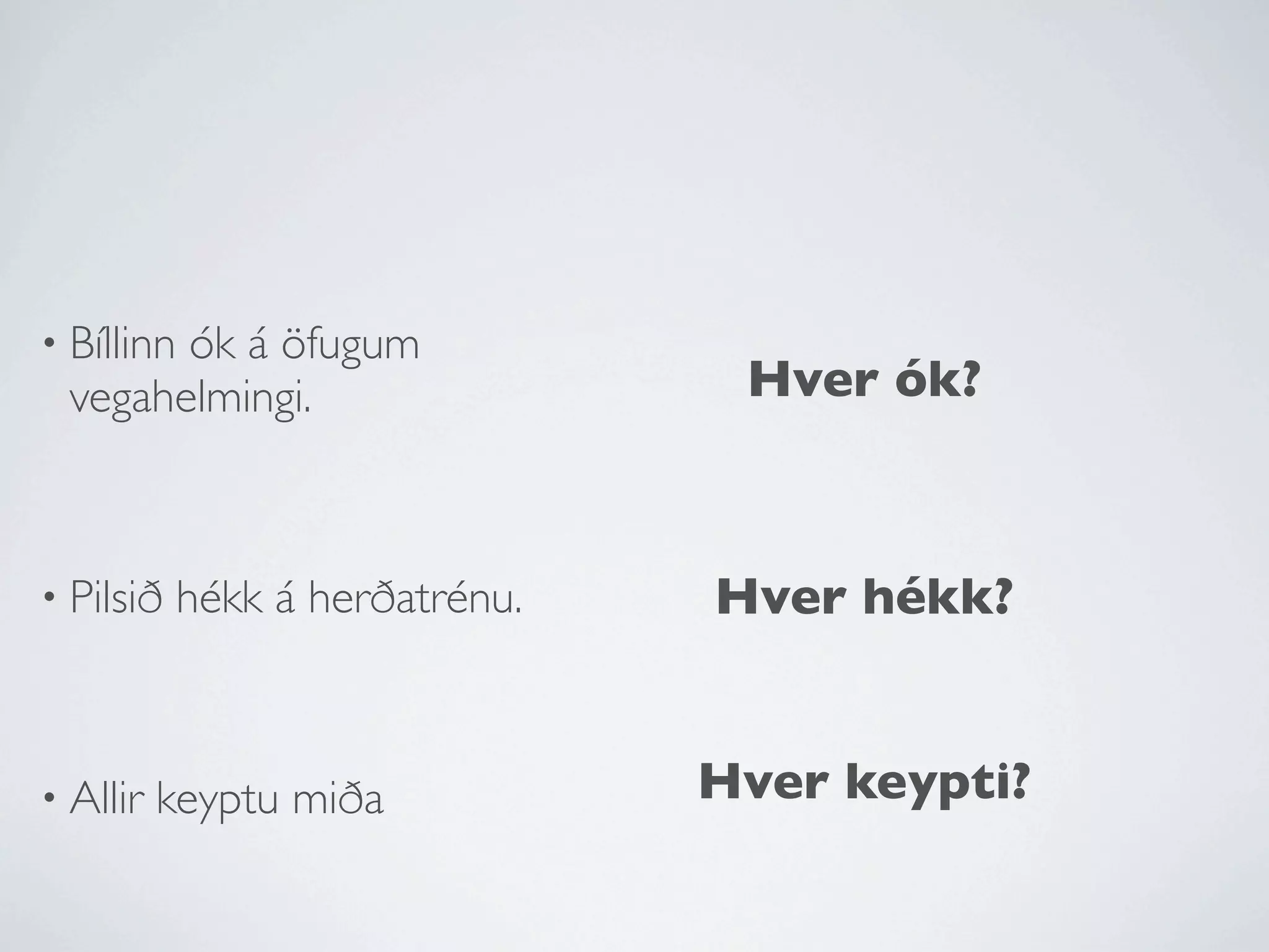 • Bíllinn
        ók á öfugum
  vegahelmingi.                   Hver ók?



• Pilsið    hékk á herðatrénu.   Hver hékk?


• Allir   keyptu miða            Hver keypti?
 