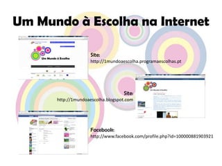 Um Mundo à Escolha na InternetSite:http://1mundoaescolha.programaescolhas.ptSite:http://1mundoaescolha.blogspot.comFacebook:http://www.facebook.com/profile.php?id=100000881903921
