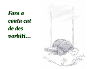 Fara a conta cat de des vorbiti… 