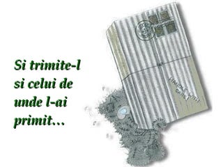 Si trimite-l si celui de unde l-ai primit… 