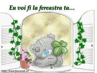 Eu voi fi la fereastra ta… 