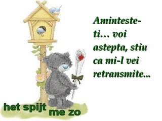 Aminteste-ti… voi astepta, stiu ca mi-l vei retransmite... 