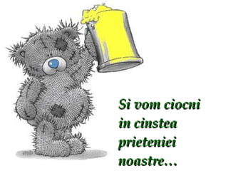 Si vom ciocni in cinstea prieteniei noastre… 
