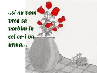 ..si nu vom vrea sa vorbim in cel ce-i va urma… 