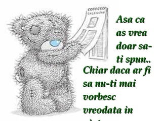 Asa ca as vrea doar sa-ti spun.. Chiar daca ar fi sa nu-ti mai vorbesc vreodata in viata… 