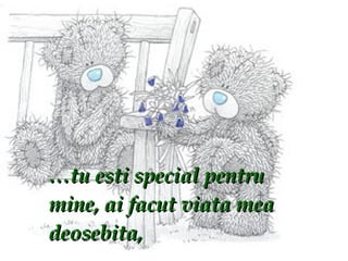 … tu esti special pentru mine, ai facut viata mea deosebita,  